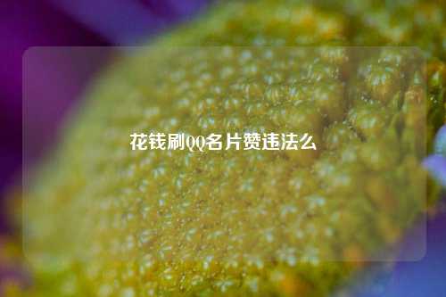 花钱刷QQ名片赞违法么