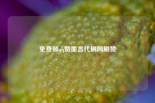 免费领qq赞墨言代刷网刷赞
